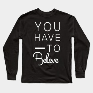 You have to believe. Motivational Long Sleeve T-Shirt